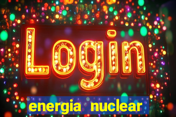 energia nuclear vantagens e desvantagens